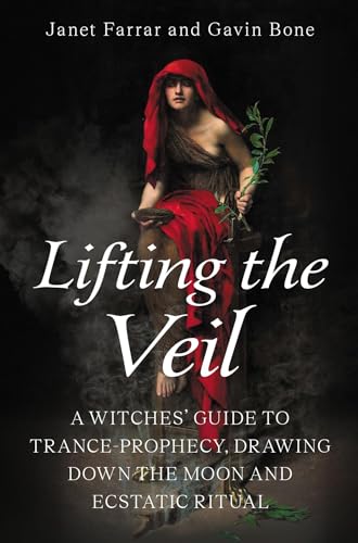 Lifting The Veil: A Witches’ Guide To Trance-Prophesy, Drawing Down The Moon And Ecstatic Ritual