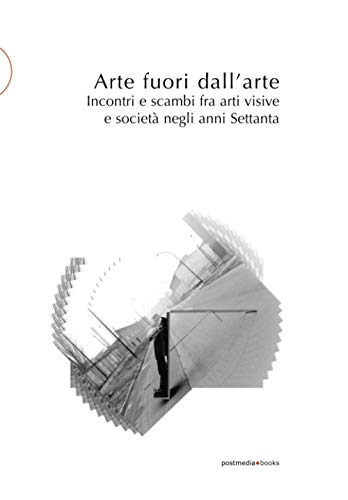 Arte Fuori Dall’Arte: Incontri E Scambi Fra Arti Visive E Società Negli Anni Settanta