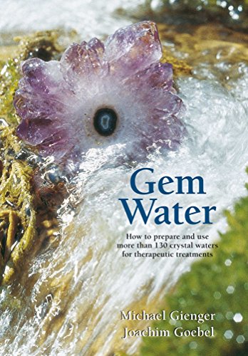 Gem Water: How To Prepare And Use Over 130 Crystal Waters For Therapeutic Treatments: How To Prepare And Use More Than 130 Crystal Waters For Therapeu