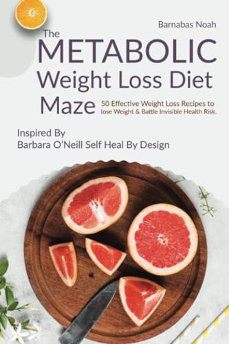 The Metabolic Weight Loss Diet Maze: 50 Effective Weight Loss Recipes To Lose Weight And Battle Invisible Health Risk …Inspired By Dr. Barbara O’Neill
