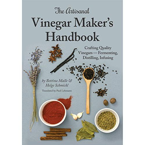 The Artisanal Vinegar Maker'S Handbook: Crafting Quality Vinegars - Fermenting, Distilling, Infusing