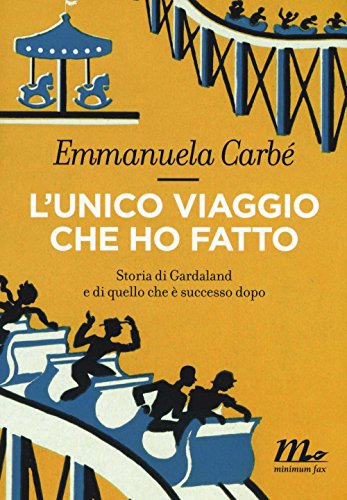 L'Unico Viaggio Che Ho Fatto. Storia Di Gardaland E Di Quello Che È Successo Dopo