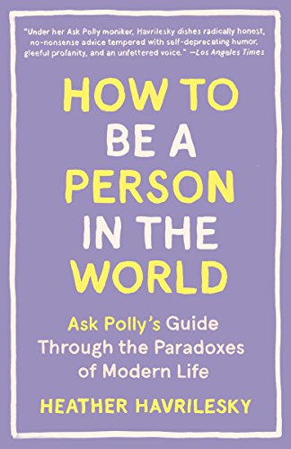 How To Be A Person In The World: Ask Polly'S Guide Through The Paradoxes Of Modern Life