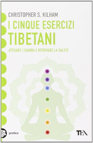 I Cinque Esercizi Tibetani. Attivare I Chakra E Ritrovare La Salute