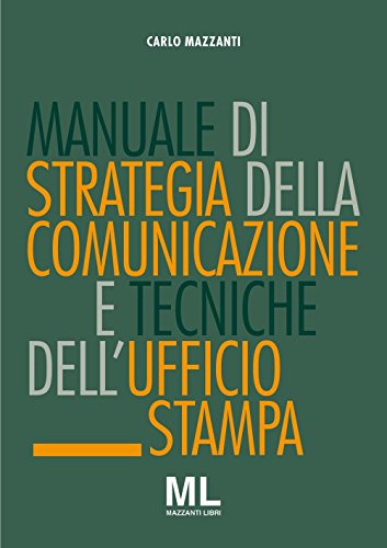 Manuale Di Strategia Della Comunicazione E Tecniche Dell'Ufficio Stampa. Nuovi Media, Editoria E Mazzi D'Informazione, Comunicazione Pubblica, Azienda