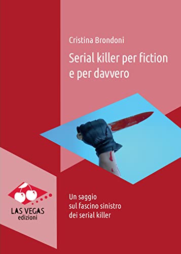Serial Killer Per Fiction E Per Davvero. Un Saggio Sul Fascino Sinistro Dei Serial Killer