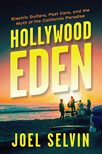 Hollywood Eden: Electric Guitars, Fast Cars, And The Myth Of The California Paradise