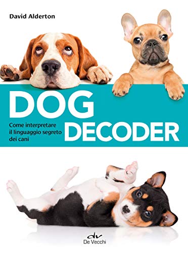 Dog Decoder. Come Interpretare Il Linguaggio Segreto Dei Cani