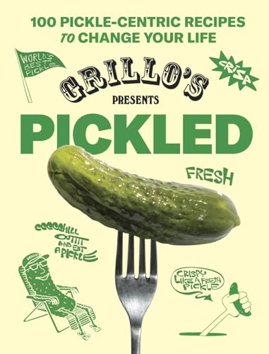Grillo'S Presents Pickled: 100 Pickle-Centric Recipes To Change Your Life