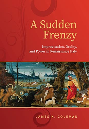 A Sudden Frenzy: Improvisation, Orality, And Power In Renaissance Italy