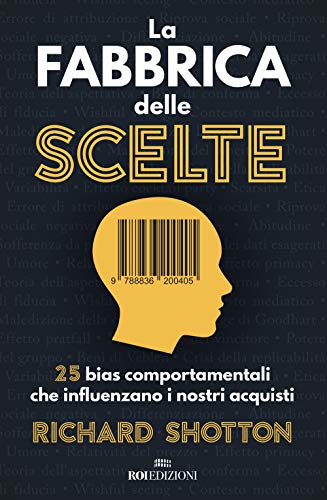 La Fabbrica Delle Scelte. 25 Bias Comportamentali Che Influenzano I Nostri Acquisti