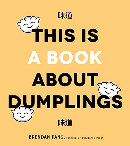This Is A Book About Dumplings: Everything You Need To Craft Delicious Pot Stickers, Bao, Wontons And More