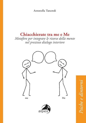 Chiacchierate Tra Me E Me. Metafore Per Integrare Le Risorse Della Mente Nel Prezioso Dialogo Interiore