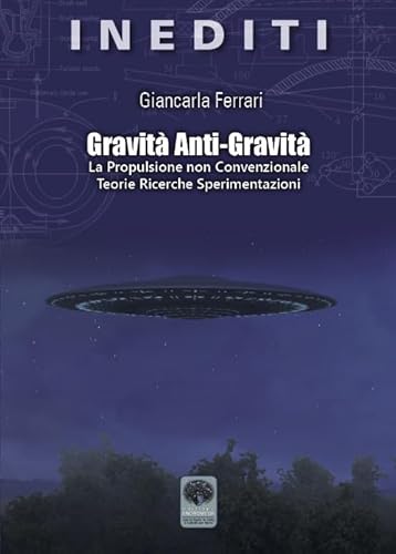 Gravità Anti-Gravità. La Propulsione Non Convenzionale. Teorie Ricerche Sperimentazioni