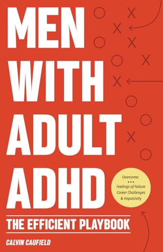 Men With Adult Adhd: The Efficient Playbook To Break Free From Feelings Of Failure, Improve Focus, Understand Executive Dysfunction, And Master Key ..