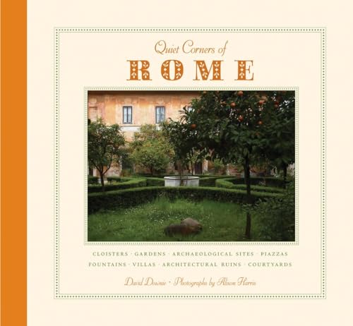 Quiet Corners Of Rome [Lingua Inglese]: Cloisters, Gardens, Archaeological Sites, Piazzas, Fountains, Villas, Architectural Ruins, Courtyards