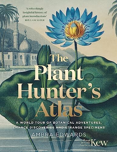 The Plant Hunter'S Atlas: A World Tour Of Botanical Adventures, Chance Discoveries And Strange Specimens