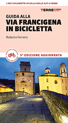 Guida Alla Via Francigena In Bicicletta. Oltre 1000 Chilometri Dalle Alpi A Roma