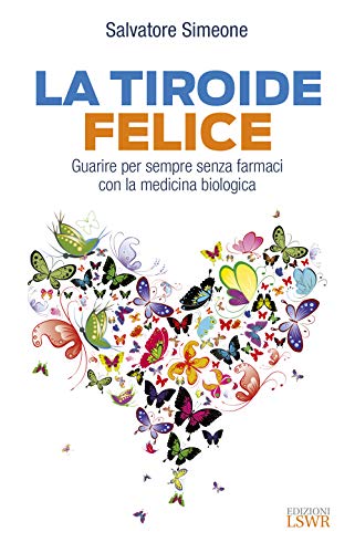 La Tiroide Felice - Guarire Per Sempre Senza Farmaci Con La Medicina Biologica