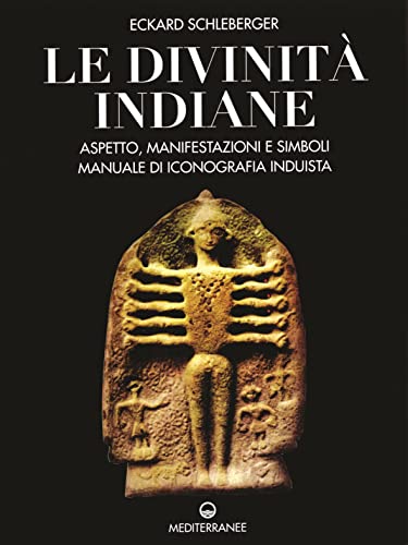 Le Divinità Indiane. Aspetto, Manifestazioni E Simboli. Manuale Di Iconografia Induista