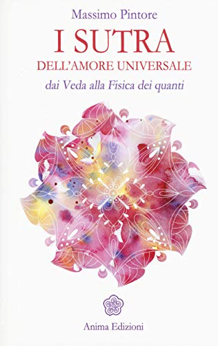 I Sutra Dell'Amore Universale. Dai Veda Alla Fisica Dei Quanti