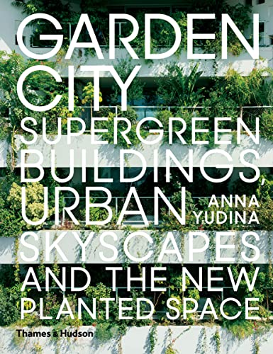 Garden City: Supergreen Buildings, Urban Skyscapes And The New Planted Space
