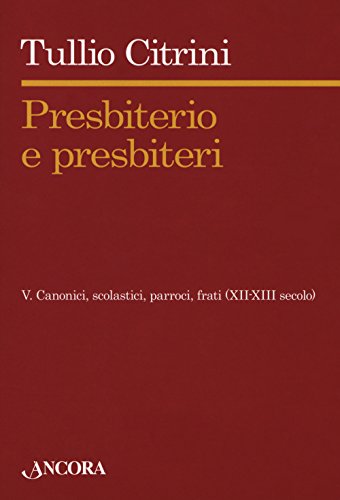 Presbiterio E Presbìteri. Canonici, Scolastici, Parroci, Frati (Xii-Xiii Secolo) (Vol. 5)