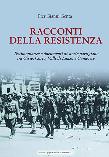 Racconti Della Resistenza. Testimonianze E Documenti Di Storie Partigiane Tra Ciriè, Corio, Valli Di Lanzo E Canavese