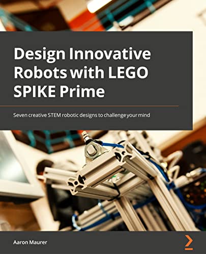 Design Innovative Robots With Lego Spike Prime: Seven Creative Stem Robotic Designs To Challenge Your Mind