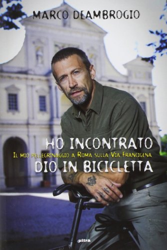 Ho Incontrato Dio In Bicicletta. Il Mio Pellegrinaggio A Roma Sulla Via Franchigena