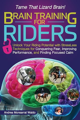 Brain Training For Riders: Unlock Your Riding Potential With Stressless Techniques For Conquering Fear, Improving Performance, And Finding Focused Cal