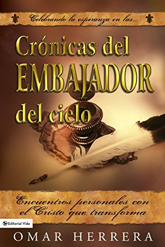 Cronicas Del Embajador Del Cielo: Encuentros Personales Con El Cristo Que Transforma