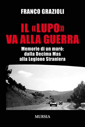 Il "Lupo" Va Alla Guerra: Memorie Di Un Marò: Dalla Decima Mas Alla Legione Straniera