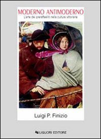 Moderno Antimoderno. L'Arte Dei Preraffaelliti Nella Cultura Vittoriana