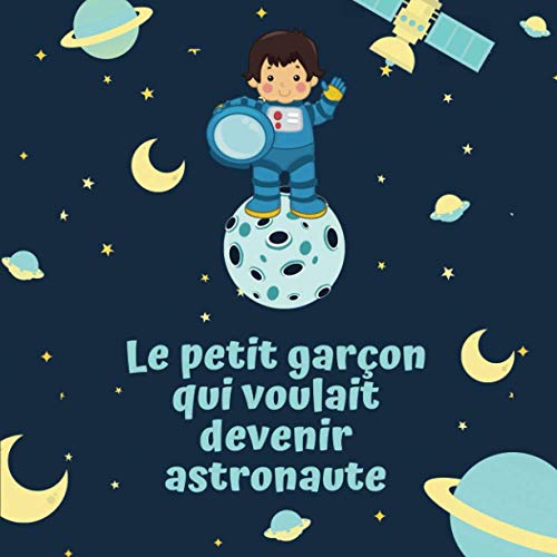 Le Petit Garçon Qui Voulait Devenir Astronaute: Livre Illustré Pour Enfant De 4 À 10 Ans Pour Croire En Ses Rêves