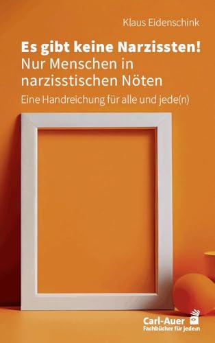 Es Gibt Keine Narzissten! Nur Menschen In Narzisstischen Nöten: Eine Handreichung Für Alle Und Jede(N)
