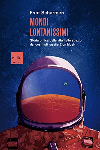 Mondi Lontanissimi. Storia Critica Della Vita Nello Spazio, Dai Cosmisti Russi A Elon Musk