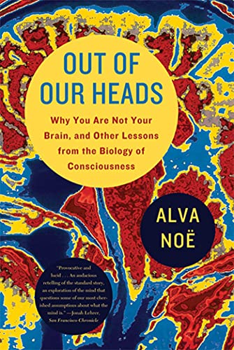 Out Of Our Heads: Why You Are Not Your Brain, And Other Lessons From The Biology Of Consciousness