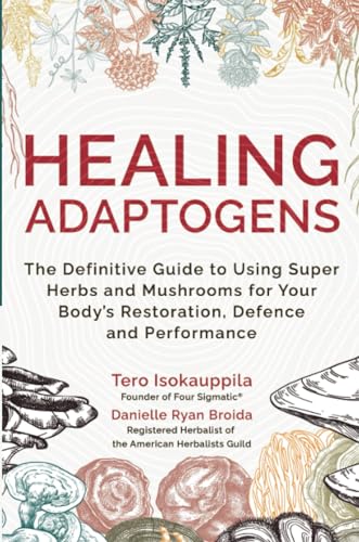 Healing Adaptogens: The Definitive Guide To Using Super Herbs And Mushrooms For Your Body’S Restoration, Defense, And Performance: The Definitive ...