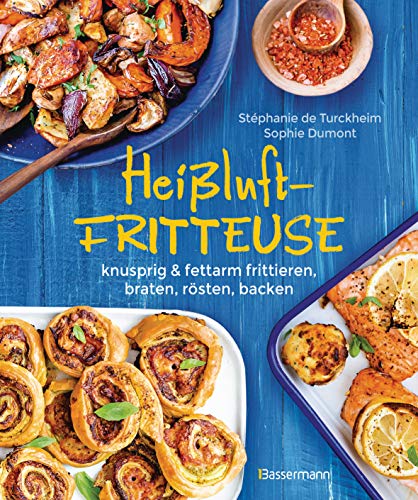 Heißluftfritteuse - Knusprig & Fettarm Frittieren, Braten, Rösten, Backen - Neue Rezepte Für Den Airfryer Für Fleisch, Fisch, Gemüse, Obst Und Kuchen