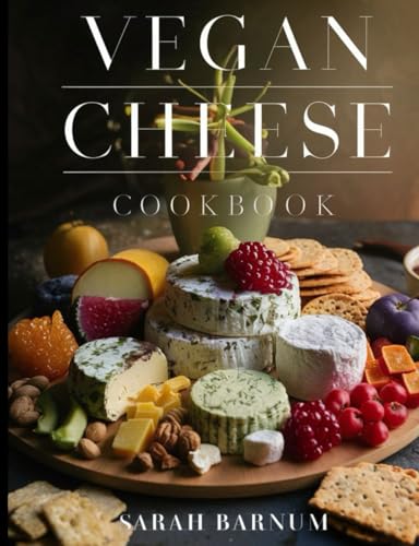 Vegan Cheese Cookbook: Delicious Plant-Based Cheesemaking From Scratch At Home
