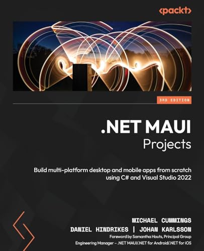 .Net Maui Projects: Build Multi-Platform Desktop And Mobile Apps From Scratch Using C# And Visual Studio 2022