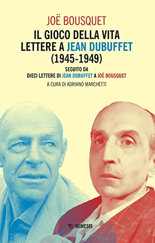 Il Gioco Della Vita. Lettere A Jean Debuffet (1945-1949). Seguito Da Dieci Lettere Di Jean Dubuffet A Joë Bousquet