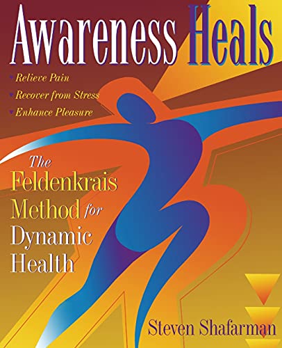 Awareness Heals: The Feldenkrais Method For Dynamic Health