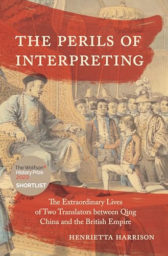 The Perils Of Interpreting: The Extraordinary Lives Of Two Translators Between Qing China And The British Empire
