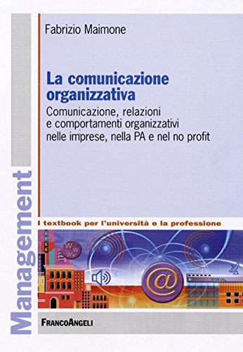 La Comunicazione Organizzativa. Comunicazione, Relazioni E Comportamenti Organizzativi Nelle Imprese, Nella Pa E Nel No Profit