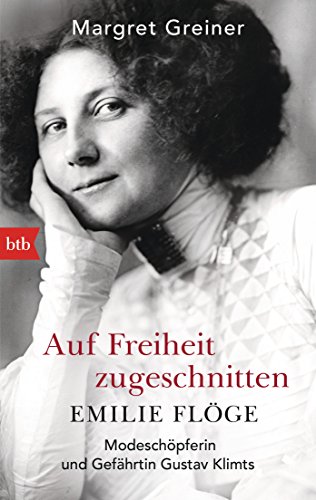 Auf Freiheit Zugeschnitten: Emilie Flöge: Modeschöpferin Und Gefährtin Gustav Klimts