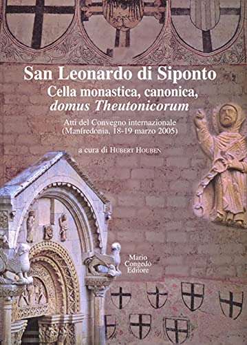 San Leonardo Di Siponto. Cella Monastica, Canonica, Domus Theutonicorum. Atti Del Convegno Internazionale (Manfredonia, 18-19 Marzo 2005)