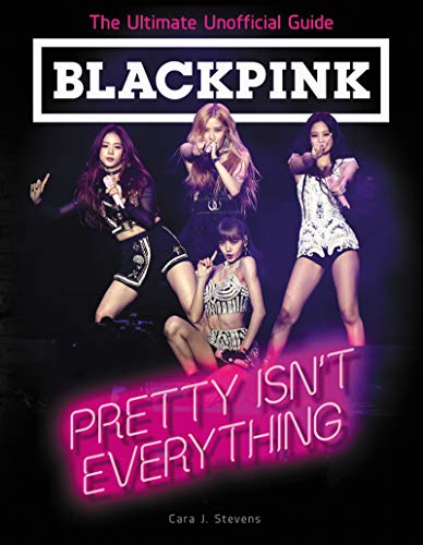 Blackpink: Pretty Isn'T Everything: The Ultimate Unofficial Guide