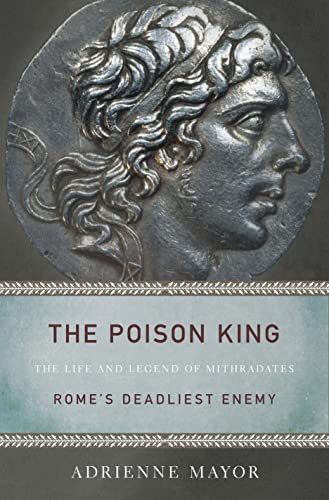 The Poison King: The Life And Legend Of Mithradates, Rome'S Deadliest Enemy